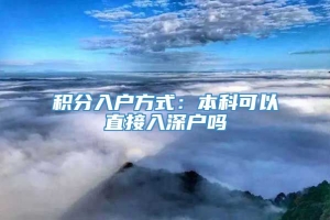 积分入户方式：本科可以直接入深户吗