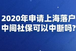 2020年申请上海落户,中间社保可以中断吗？