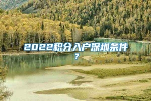 2022积分入户深圳条件？