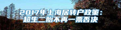 2017年上海居转户政策：超生二胎不再一票否决