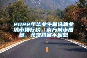 2022年毕业生首选就业城市排行榜，南方城市居多，北京排名不理想