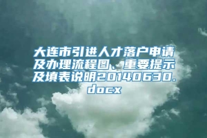 大连市引进人才落户申请及办理流程图、重要提示及填表说明20140630.docx