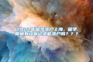 2022年留学落户上海，留学期间有社保记录能落户吗？？？