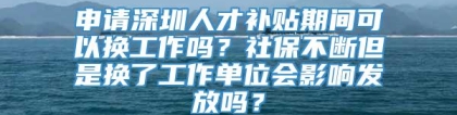 申请深圳人才补贴期间可以换工作吗？社保不断但是换了工作单位会影响发放吗？