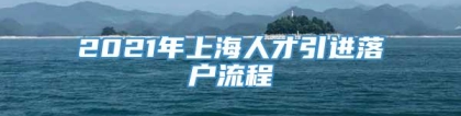 2021年上海人才引进落户流程