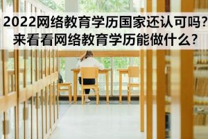 2022网络教育学历国家还认可吗？来看看网络教育学历能做什么？