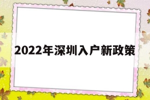 2022年深圳入户新政策(2022年深圳入户新政策文件)