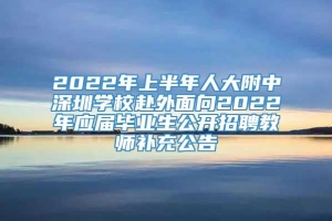 2022年上半年人大附中深圳学校赴外面向2022年应届毕业生公开招聘教师补充公告