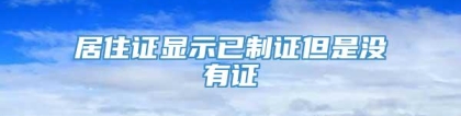 居住证显示已制证但是没有证