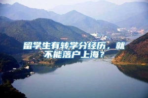 留学生有转学分经历，就不能落户上海？