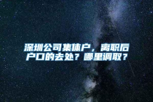 深圳公司集体户，离职后户口的去处？哪里调取？