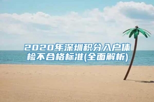 2020年深圳积分入户体检不合格标准(全面解析)