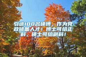 引进100名硕博，作为党政储备人才！博士可给正科，硕士可给副科！