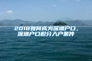 2018如何成为深圳户口，深圳户口积分入户条件