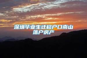 深圳毕业生迁移户口南山落户房产