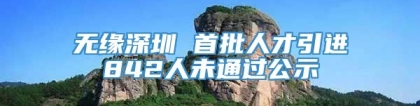 无缘深圳 首批人才引进842人未通过公示