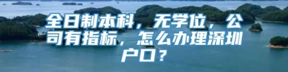 全日制本科，无学位，公司有指标，怎么办理深圳户口？