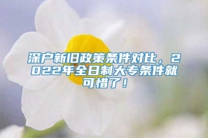 深户新旧政策条件对比，2022年全日制大专条件就可惜了！