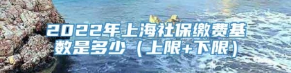 2022年上海社保缴费基数是多少（上限+下限）