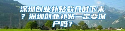 深圳创业补贴款几时下来？深圳创业补贴一定要深户吗？