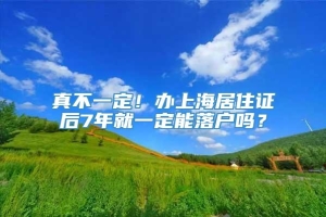 真不一定！办上海居住证后7年就一定能落户吗？