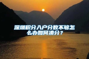 深圳积分入户分数不够怎么办如何凑分？