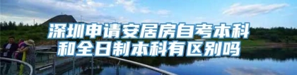 深圳申请安居房自考本科和全日制本科有区别吗