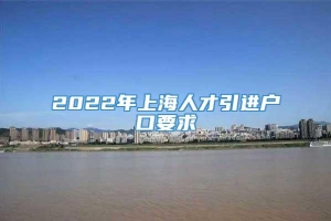 2022年上海人才引进户口要求