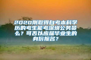 2020刚取得自考本科学历的考生能考深圳公务员么？可否以应届毕业生的身份报名？