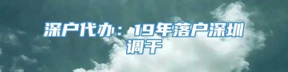 深户代办：19年落户深圳调干