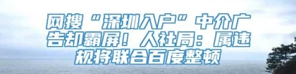 网搜“深圳入户”中介广告却霸屏！人社局：属违规将联合百度整顿