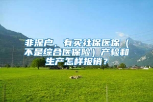 非深户，有买社保医保（不是综合医保险）产检和生产怎样报销？