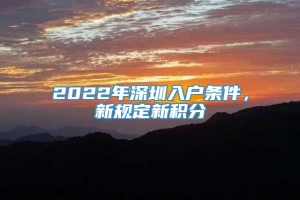 2022年深圳入户条件，新规定新积分