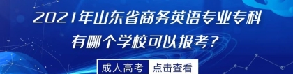 2021年山东省商务英语专业专科有哪个学校可以报考？成人高考报名条件