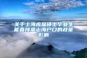 关于上海应届硕士毕业生能直接拿上海户口的政策影响