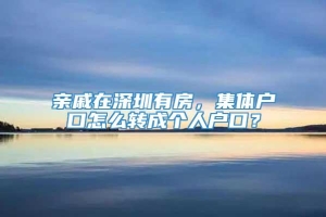 亲戚在深圳有房，集体户口怎么转成个人户口？