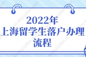 2022年上海留学生落户办理流程，留学生落户上海新政策