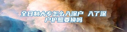 全日制大专怎么入深户 入了深户护照要换吗