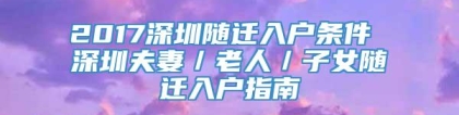 2017深圳随迁入户条件 深圳夫妻／老人／子女随迁入户指南