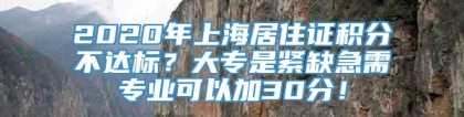 2020年上海居住证积分不达标？大专是紧缺急需专业可以加30分！