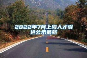 2022年7月上海人才引进公示最新