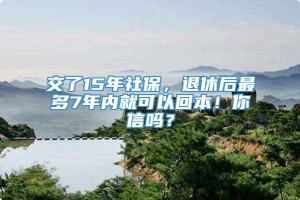 交了15年社保，退休后最多7年内就可以回本！你信吗？