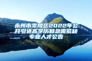 永州市零陵区2022年公开引进高学历和急需紧缺专业人才公告