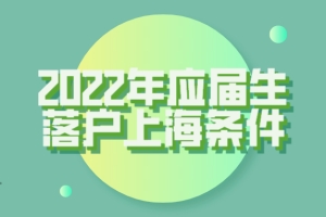 2022年应届生落户上海条件一览