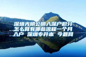 深圳光明公明入深户积分怎么算有哪些流程一个月入户 深圳专升本 今题网