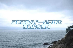 深圳积分入户一定要找代理机构办理吗