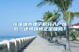 在深圳办理了积分入户以后，还可以转正定级吗？