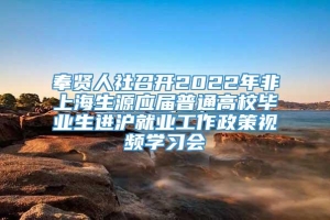 奉贤人社召开2022年非上海生源应届普通高校毕业生进沪就业工作政策视频学习会