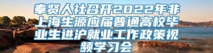 奉贤人社召开2022年非上海生源应届普通高校毕业生进沪就业工作政策视频学习会