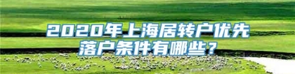 2020年上海居转户优先落户条件有哪些？